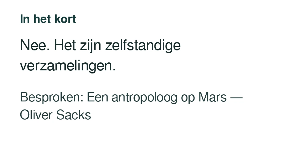 Nee. Het zijn zelfstandige verzamelingen. Besproken: Een antropoloog op Mars — Oliver Sacks.