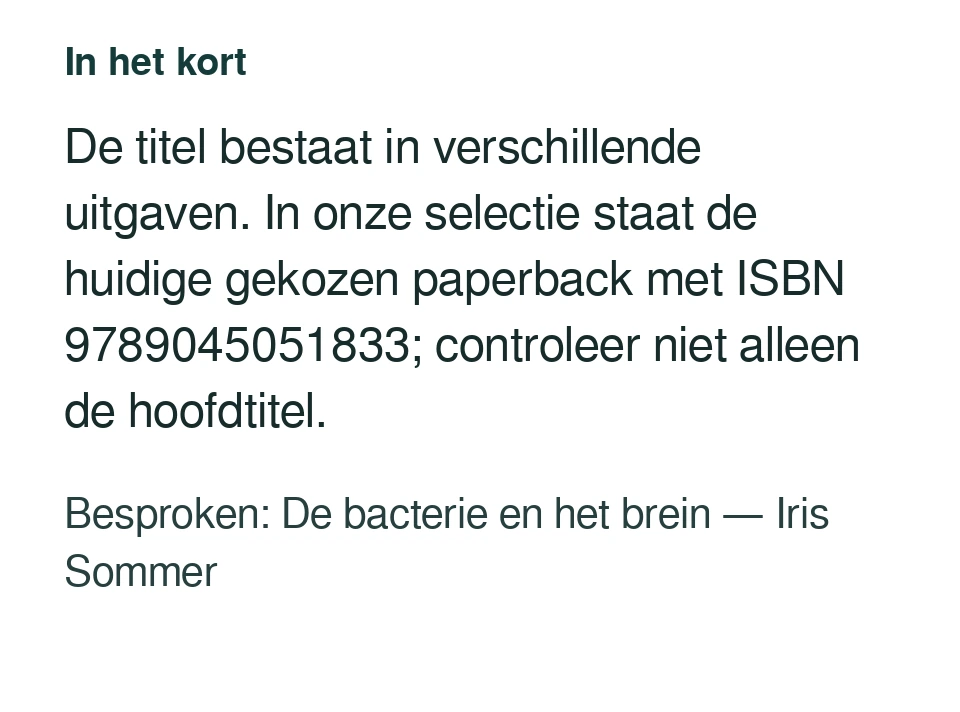 De titel bestaat in verschillende uitgaven. In onze selectie staat de huidige gekozen paperback met ISBN 9789045051833; controleer niet alleen de hoofdtitel. Besproken: De bacterie en het brein — Iris Sommer.