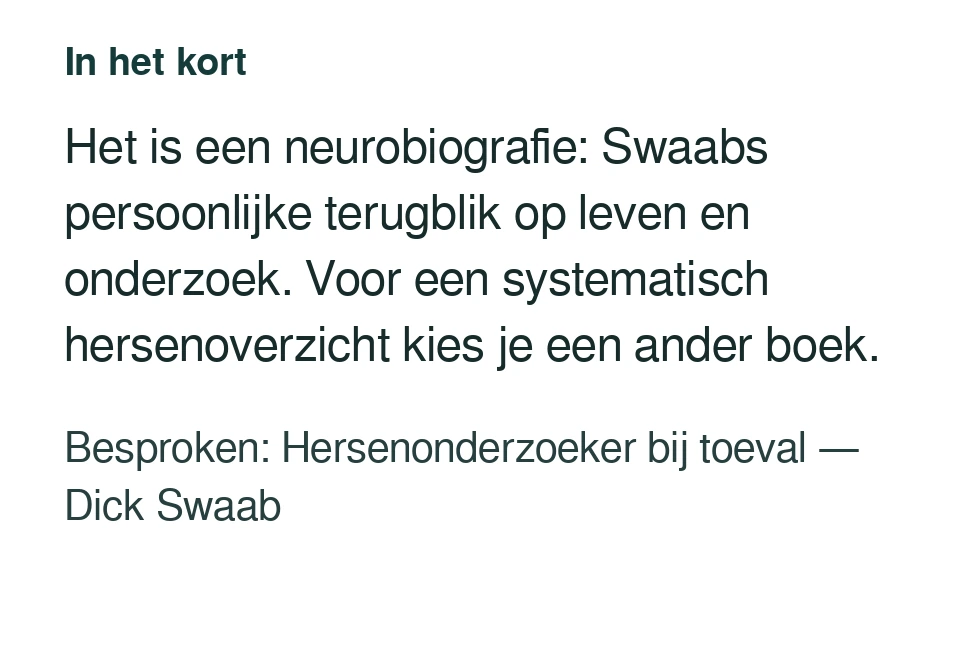 Het is een neurobiografie: Swaabs persoonlijke terugblik op leven en onderzoek. Voor een systematisch hersenoverzicht kies je een ander boek. Besproken: Hersenonderzoeker bij toeval — Dick Swaab.