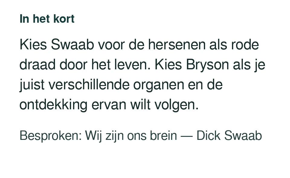 Kies Swaab voor de hersenen als rode draad door het leven. Kies Bryson als je juist verschillende organen en de ontdekking ervan wilt volgen. Besproken: Wij zijn ons brein — Dick Swaab.